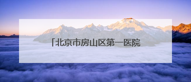 北京市房山区第一医院2025年招聘公告