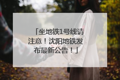 坐地铁1号线请注意！沈阳地铁发布最新公告！