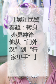 吴江民警秦超：转身亦是冲锋 他从“门外汉”到“行家里手”