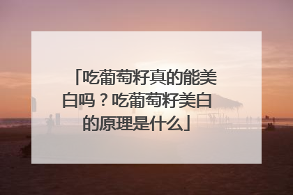 吃葡萄籽真的能美白吗？吃葡萄籽美白的原理是什么