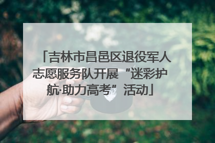 吉林市昌邑区退役军人志愿服务队开展“迷彩护航·助力高考”活动