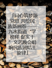 同心筑梦颂党恩 共绘民族新画卷——九水街道“学榜样 促实干”文艺晚会唱响民族团结主旋律