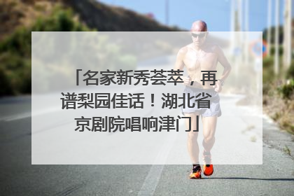 名家新秀荟萃，再谱梨园佳话！湖北省京剧院唱响津门