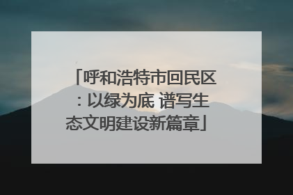 呼和浩特市回民区：以绿为底 谱写生态文明建设新篇章