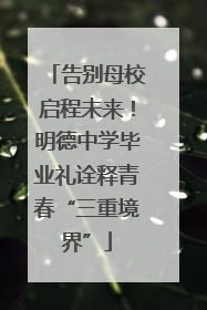 告别母校启程未来！明德中学毕业礼诠释青春“三重境界”