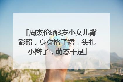 周杰伦晒3岁小女儿背影照，身穿格子裙，头扎小辫子，萌态十足