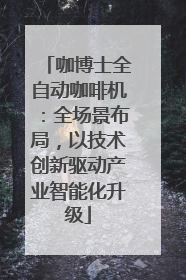 咖博士全自动咖啡机：全场景布局，以技术创新驱动产业智能化升级