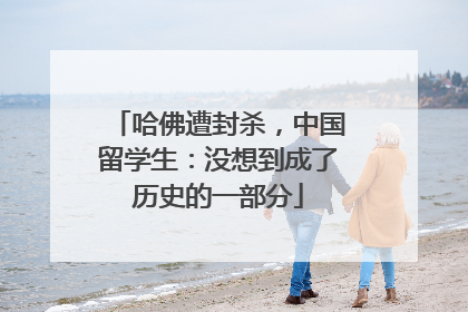 哈佛遭封杀，中国留学生：没想到成了历史的一部分