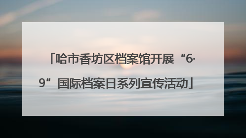 哈市香坊区档案馆开展“6·9”国际档案日系列宣传活动