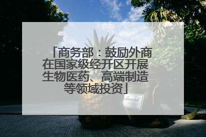 商务部：鼓励外商在国家级经开区开展生物医药、高端制造等领域投资