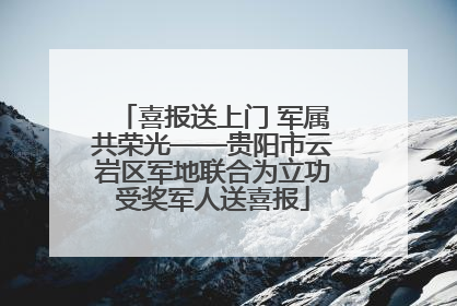 喜报送上门 军属共荣光——贵阳市云岩区军地联合为立功受奖军人送喜报