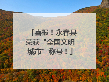喜报！永春县荣获“全国文明城市”称号！