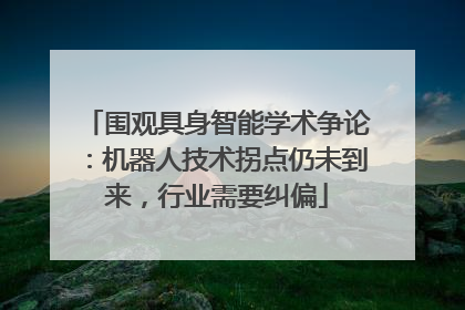 围观具身智能学术争论：机器人技术拐点仍未到来，行业需要纠偏