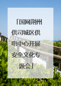 国网荆州供司城区供电中心开展安全文化专题会