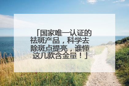 国家唯一认证的祛斑产品，科学去除斑点提亮，谁懂这几款含金量！
