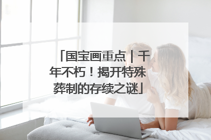 国宝画重点｜千年不朽！揭开特殊葬制的存续之谜
