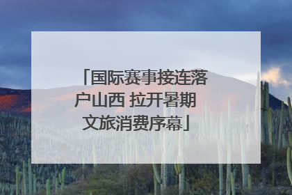 国际赛事接连落户山西 拉开暑期文旅消费序幕