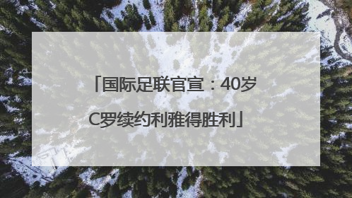 国际足联官宣：40岁C罗续约利雅得胜利