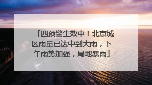 四预警生效中！北京城区雨量已达中到大雨，下午雨势加强，局地暴雨