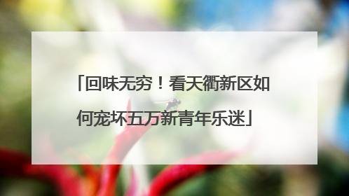 回味无穷！看天衢新区如何宠坏五万新青年乐迷