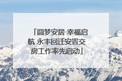 圆梦安居 幸福启航 永丰回迁安置交房工作率先启动