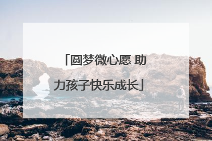 圆梦微心愿 助力孩子快乐成长