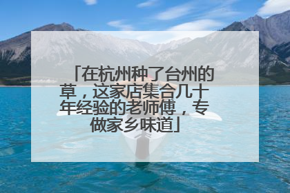 在杭州种了台州的草，这家店集合几十年经验的老师傅，专做家乡味道