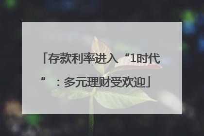存款利率进入“1时代”：多元理财受欢迎