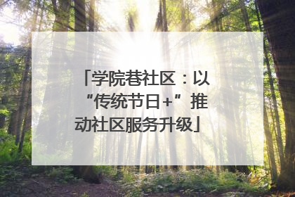 学院巷社区：以“传统节日+”推动社区服务升级