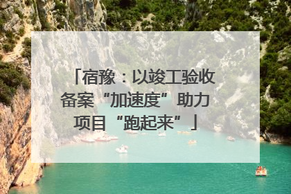 宿豫：以竣工验收备案“加速度”助力项目“跑起来”