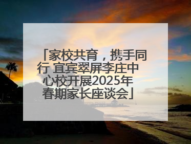 家校共育，携手同行 宜宾翠屏李庄中心校开展2025年春期家长座谈会