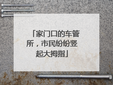 家门口的车管所，市民纷纷竖起大拇指