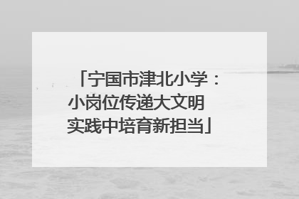 宁国市津北小学：小岗位传递大文明 实践中培育新担当