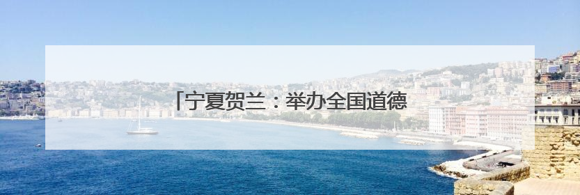 宁夏贺兰：举办全国道德模范先进事迹巡回宣讲会
