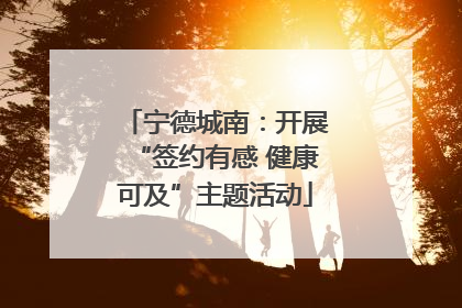 宁德城南：开展“签约有感 健康可及”主题活动