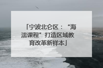 宁波北仑区：“海濡课程”打造区域教育改革新样本