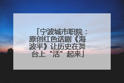 宁波城市职院：原创红色话剧《海波平》让历史在舞台上“活”起来