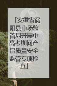 安徽省涡阳县市场监管局开展中高考期间产品质量安全监管专项检查