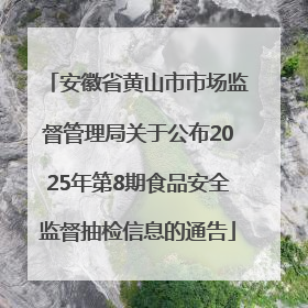 安徽省黄山市市场监督管理局关于公布2025年第8期食品安全监督抽检信息的通告