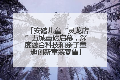安踏儿童“灵龙店”五城重磅启幕，深度融合科技和亲子童趣创新童装零售