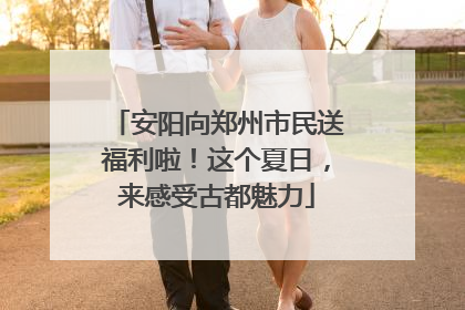 安阳向郑州市民送福利啦！这个夏日，来感受古都魅力