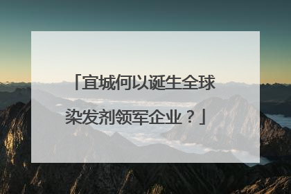 宜城何以诞生全球染发剂领军企业？