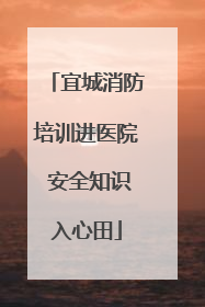 宜城消防培训进医院 安全知识入心田