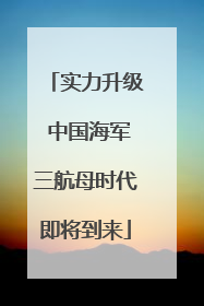 实力升级 中国海军三航母时代即将到来