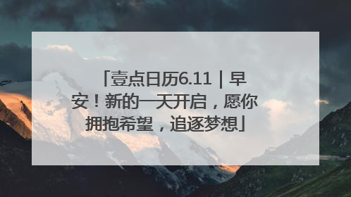 壹点日历6.11｜早安！新的一天开启，愿你拥抱希望，追逐梦想