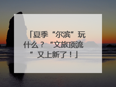 夏季“尔滨”玩什么？“文旅顶流”又上新了！
