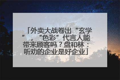 外卖大战卷出“玄学”，“色彩”代言人能带来顾客吗？盘和林：听劝的企业是好企业