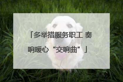多举措服务职工 奏响暖心“交响曲”
