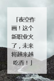 夜空作画！这个新职业火了，未来将越来越吃香！