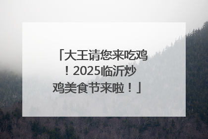 大王请您来吃鸡！2025临沂炒鸡美食节来啦！
